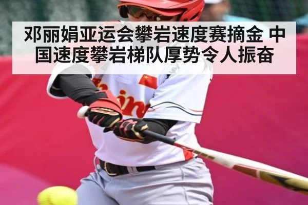 邓丽娟亚运会攀岩速度赛摘金 中国速度攀岩梯队厚势令人振奋