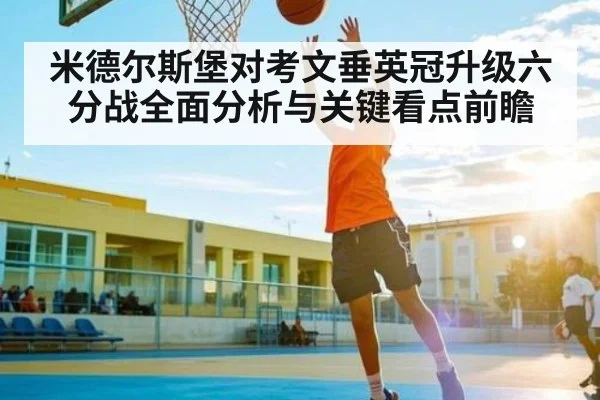 米德尔斯堡对考文垂英冠升级六分战全面分析与关键看点前瞻